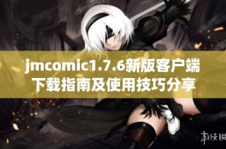 jmcomic1.7.6新版客户端下载指南及使用技巧分享