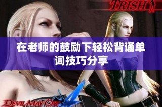在老师的鼓励下轻松背诵单词技巧分享