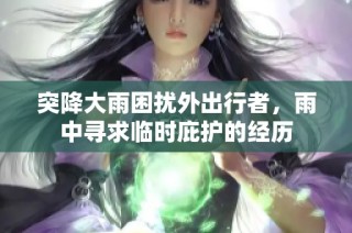 突降大雨困扰外出行者，雨中寻求临时庇护的经历