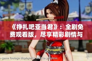 《挣扎吧亚当君》：全剧免费观看版，尽享精彩剧情与角色互动！