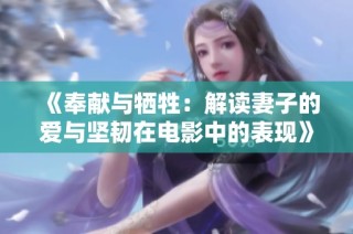 《奉献与牺牲：解读妻子的爱与坚韧在电影中的表现》