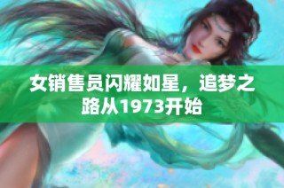 女销售员闪耀如星，追梦之路从1973开始