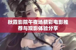 秋霞影院午夜场精彩电影推荐与观影体验分享