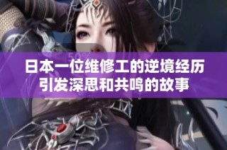 日本一位维修工的逆境经历引发深思和共鸣的故事