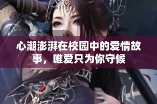 心潮澎湃在校园中的爱情故事，唯爱只为你守候