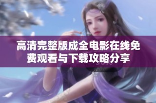 高清完整版成全电影在线免费观看与下载攻略分享