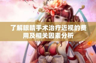 了解眼睛手术治疗近视的费用及相关因素分析