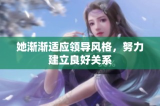 她渐渐适应领导风格，努力建立良好关系