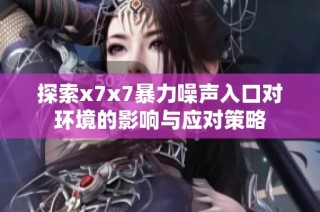 探索x7x7暴力噪声入口对环境的影响与应对策略
