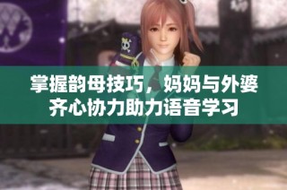 掌握韵母技巧，妈妈与外婆齐心协力助力语音学习
