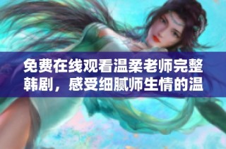 免费在线观看温柔老师完整韩剧，感受细腻师生情的温暖故事