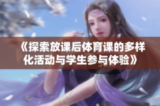 《探索放课后体育课的多样化活动与学生参与体验》