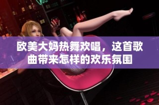 欧美大妈热舞欢唱，这首歌曲带来怎样的欢乐氛围