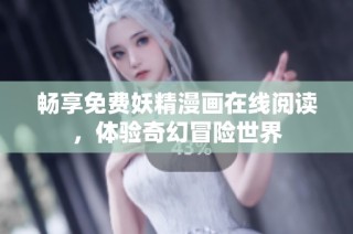 畅享免费妖精漫画在线阅读，体验奇幻冒险世界