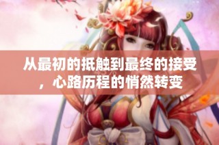 从最初的抵触到最终的接受，心路历程的悄然转变