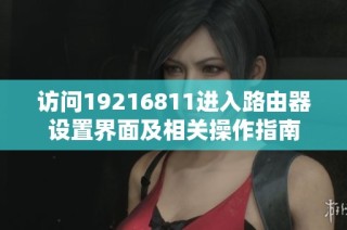 访问19216811进入路由器设置界面及相关操作指南