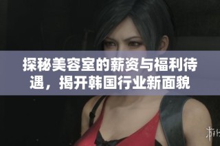 探秘美容室的薪资与福利待遇，揭开韩国行业新面貌