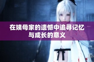 在姨母家的遗憾中追寻记忆与成长的意义