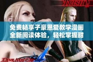 免费畅享子豪恩爱教学漫画全新阅读体验，轻松掌握甜蜜互动技巧