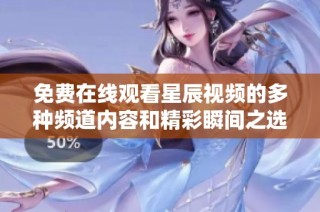 免费在线观看星辰视频的多种频道内容和精彩瞬间之选