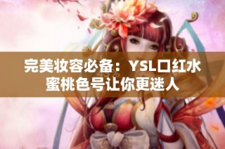 完美妆容必备：YSL口红水蜜桃色号让你更迷人