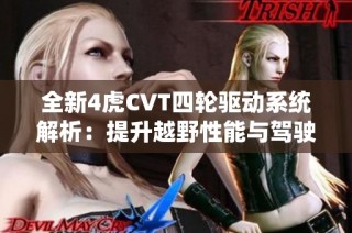 全新4虎CVT四轮驱动系统解析：提升越野性能与驾驶乐趣