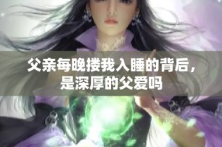 父亲每晚搂我入睡的背后，是深厚的父爱吗