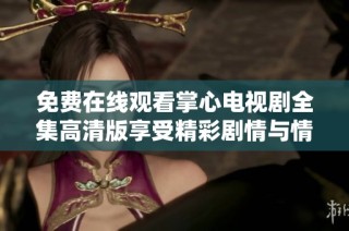 免费在线观看掌心电视剧全集高清版享受精彩剧情与情感交织