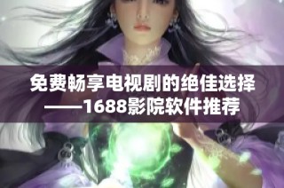 免费畅享电视剧的绝佳选择——1688影院软件推荐