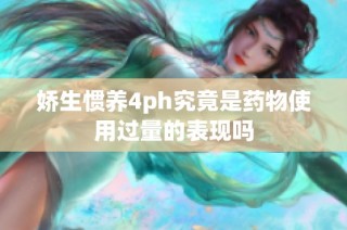 娇生惯养4ph究竟是药物使用过量的表现吗