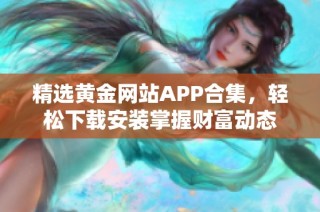 精选黄金网站APP合集，轻松下载安装掌握财富动态