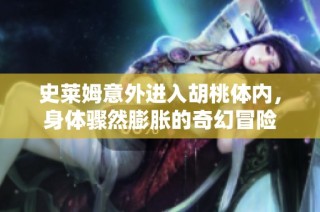 史莱姆意外进入胡桃体内，身体骤然膨胀的奇幻冒险