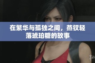 在繁华与孤独之间，燕钗轻落琥珀糖的故事