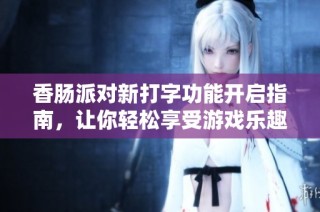 香肠派对新打字功能开启指南，让你轻松享受游戏乐趣