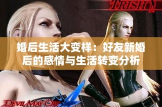 婚后生活大变样：好友新婚后的感情与生活转变分析