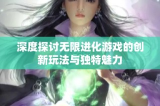 深度探讨无限进化游戏的创新玩法与独特魅力
