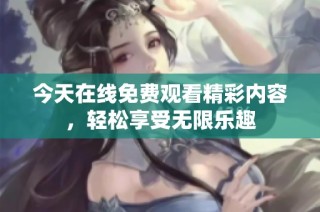 今天在线免费观看精彩内容，轻松享受无限乐趣