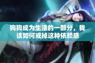 狗狗成为生活的一部分，我该如何戒掉这种依赖感