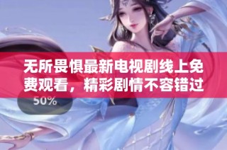 无所畏惧最新电视剧线上免费观看，精彩剧情不容错过