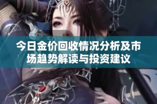 今日金价回收情况分析及市场趋势解读与投资建议
