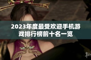 2023年度最受欢迎手机游戏排行榜前十名一览