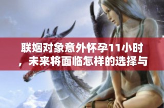 联姻对象意外怀孕11小时，未来将面临怎样的选择与挑战
