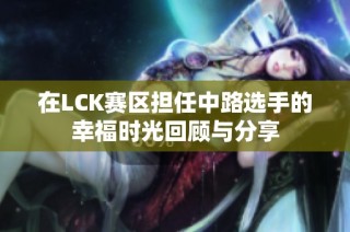 在LCK赛区担任中路选手的幸福时光回顾与分享