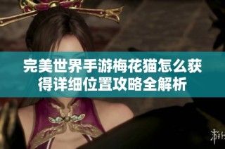 完美世界手游梅花猫怎么获得详细位置攻略全解析