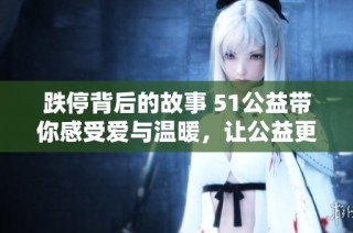 跌停背后的故事 51公益带你感受爱与温暖，让公益更具影响力和意义