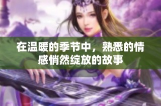 在温暖的季节中，熟悉的情感悄然绽放的故事