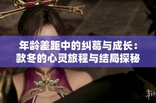 年龄差距中的纠葛与成长：款冬的心灵旅程与结局探秘