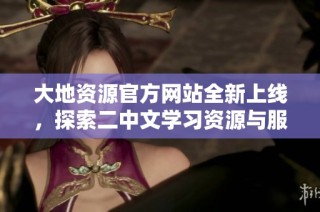 大地资源官方网站全新上线，探索二中文学习资源与服务平台