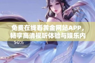 免费在线看黄金网站APP，畅享高清视听体验与娱乐内容