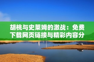 胡桃与史莱姆的激战：免费下载网页链接与精彩内容分享
